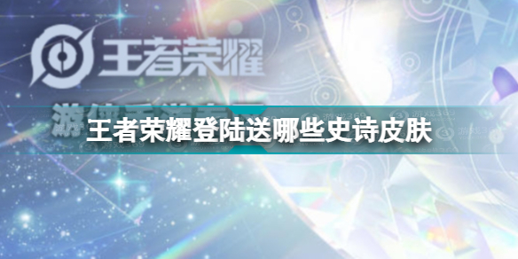 《王者荣耀》登陆送哪些史诗皮肤？登陆送史诗皮肤活动