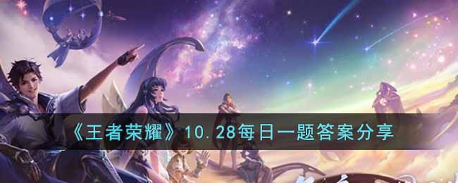 王者荣耀10.28日每日一题答案是什么10月28日每日一题答案介绍