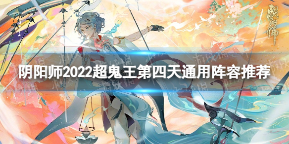 《阴阳师》2022超鬼王第四天通用阵容推荐-2022超鬼王第4天通用阵容