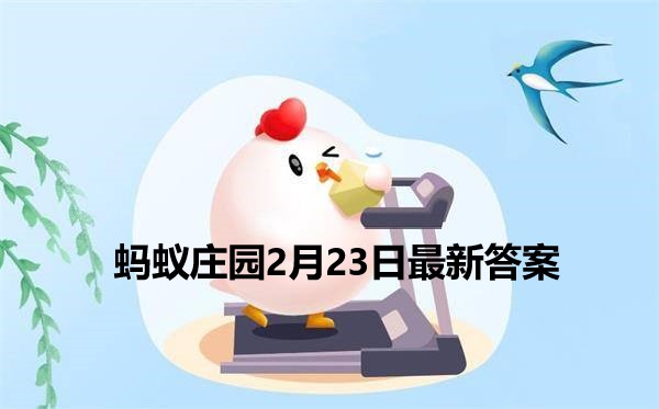 蚂蚁庄园2月23日答题(蚂蚁庄园2月23日答案是什么)