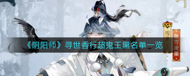 阴阳师寻世香行超鬼王哪些难打-寻世香行超鬼王黑名单一览