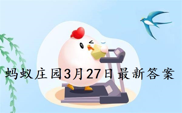 蚂蚁庄园3月27日的答案(蚂蚁庄园3月27日的问题答案)