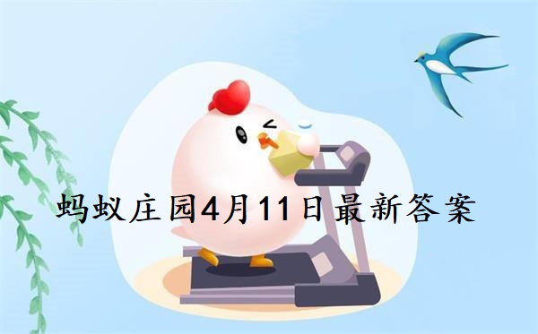 蚂蚁庄园4月11号答案最新(蚂蚁庄园4月11日答题)