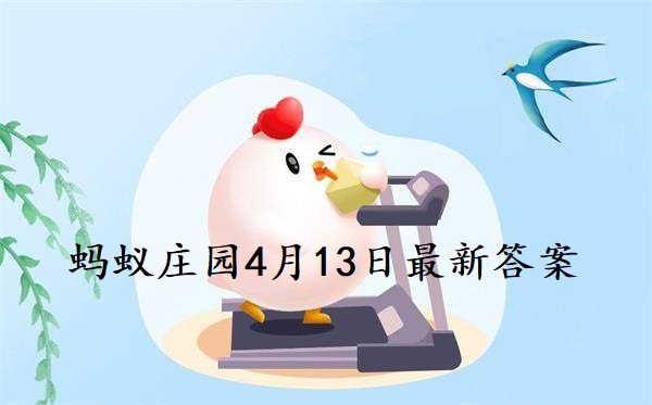 4.13号蚂蚁庄园答案(蚂蚁庄园4月13日正确答案)