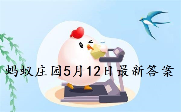 蚂蚁庄园5月12日的答案(蚂蚁庄园5月12日答案最新版)