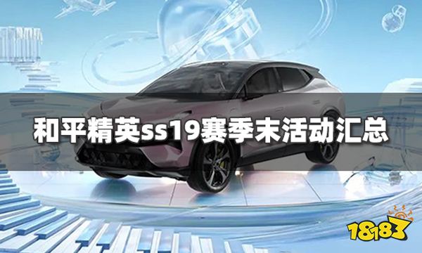 《和平精英》ss19赛季末活动汇总赛季末福利活动有哪些？