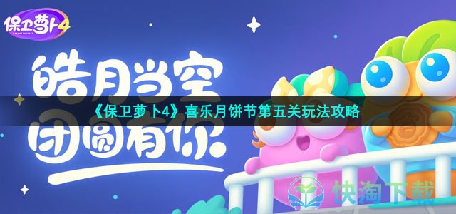 《保卫萝卜4》喜乐月饼节第五关玩法策略