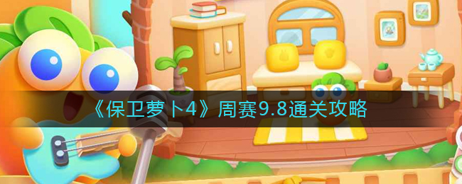 保卫萝卜4周赛9.8怎么过-周赛9.8通关攻略