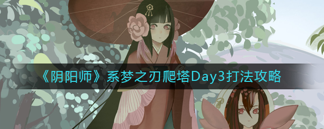 阴阳师系梦之刃爬塔Day3怎么打-系梦之刃爬塔Day3打法攻略