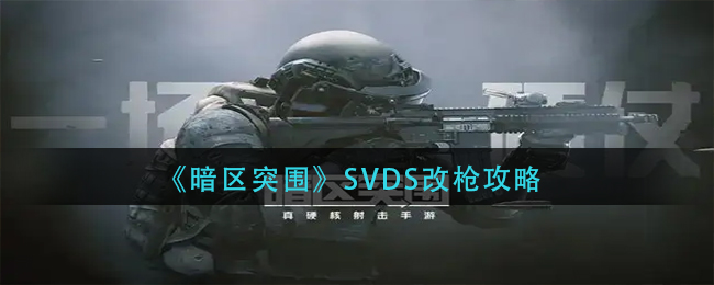 暗区突围SVDS怎么改枪-SVDS改枪攻略