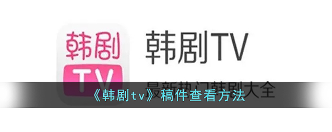 《韩剧tv》稿件查看方法